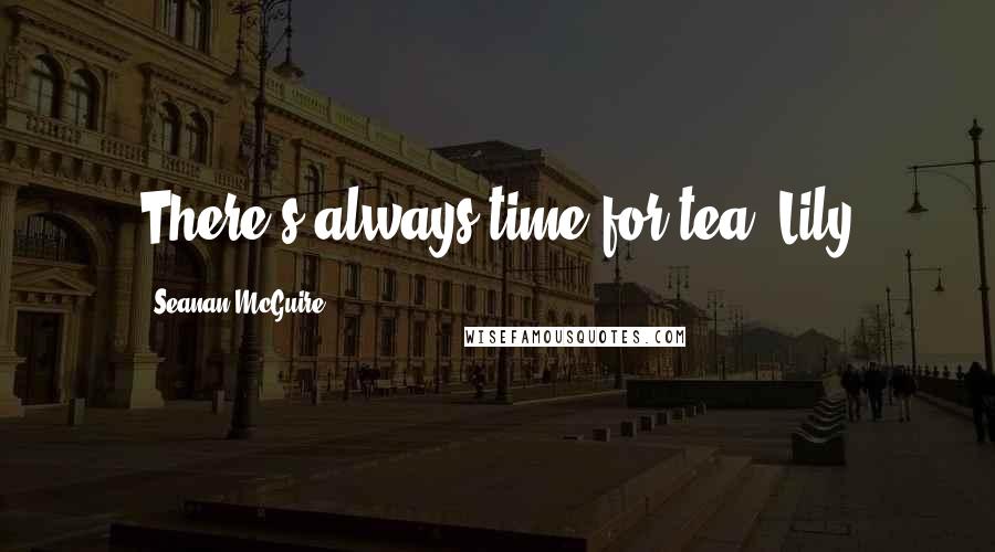 Seanan McGuire Quotes: There's always time for tea. Lily