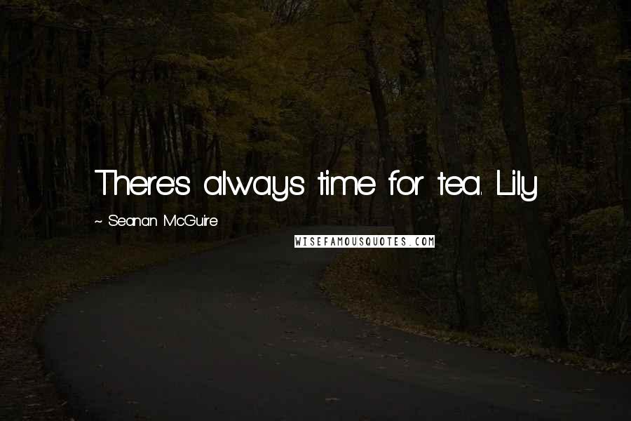 Seanan McGuire Quotes: There's always time for tea. Lily