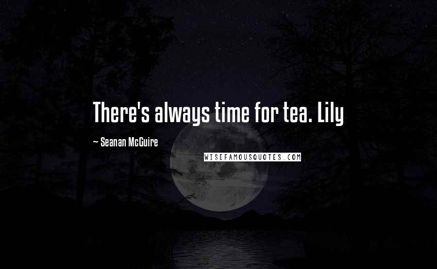 Seanan McGuire Quotes: There's always time for tea. Lily