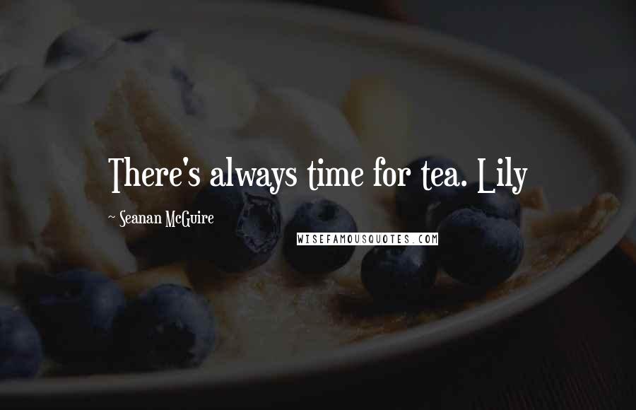 Seanan McGuire Quotes: There's always time for tea. Lily