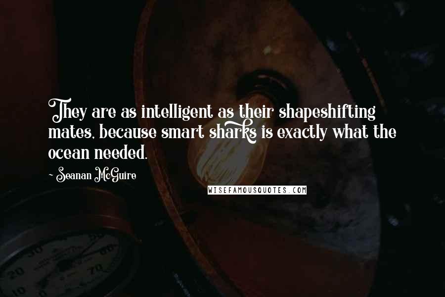 Seanan McGuire Quotes: They are as intelligent as their shapeshifting mates, because smart sharks is exactly what the ocean needed.