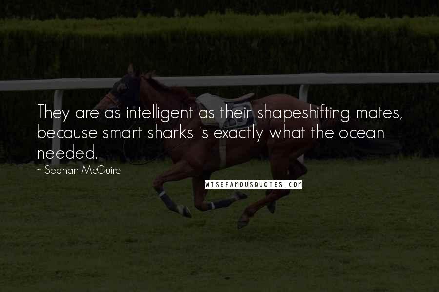 Seanan McGuire Quotes: They are as intelligent as their shapeshifting mates, because smart sharks is exactly what the ocean needed.
