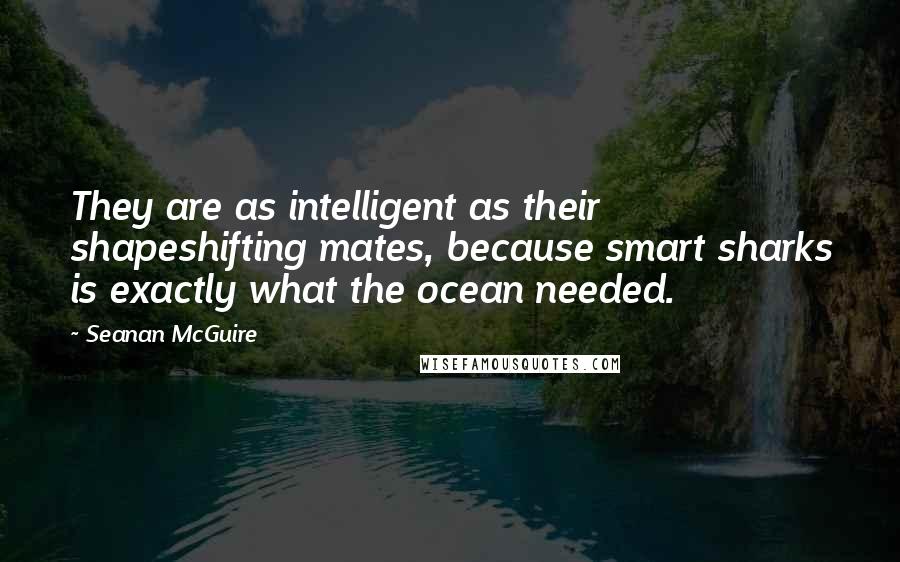 Seanan McGuire Quotes: They are as intelligent as their shapeshifting mates, because smart sharks is exactly what the ocean needed.