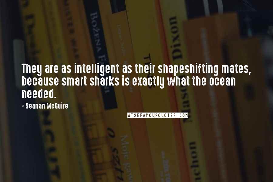 Seanan McGuire Quotes: They are as intelligent as their shapeshifting mates, because smart sharks is exactly what the ocean needed.
