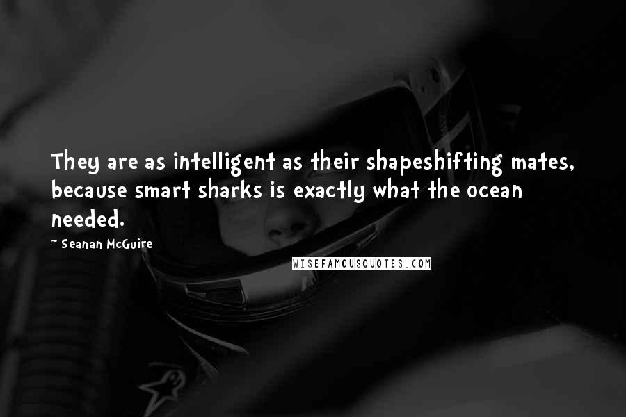 Seanan McGuire Quotes: They are as intelligent as their shapeshifting mates, because smart sharks is exactly what the ocean needed.