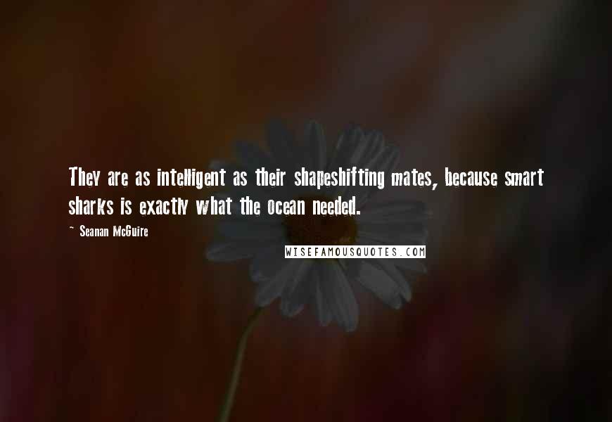 Seanan McGuire Quotes: They are as intelligent as their shapeshifting mates, because smart sharks is exactly what the ocean needed.