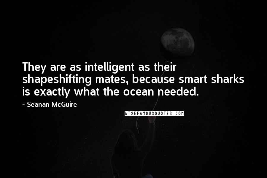 Seanan McGuire Quotes: They are as intelligent as their shapeshifting mates, because smart sharks is exactly what the ocean needed.