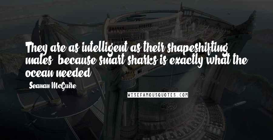 Seanan McGuire Quotes: They are as intelligent as their shapeshifting mates, because smart sharks is exactly what the ocean needed.