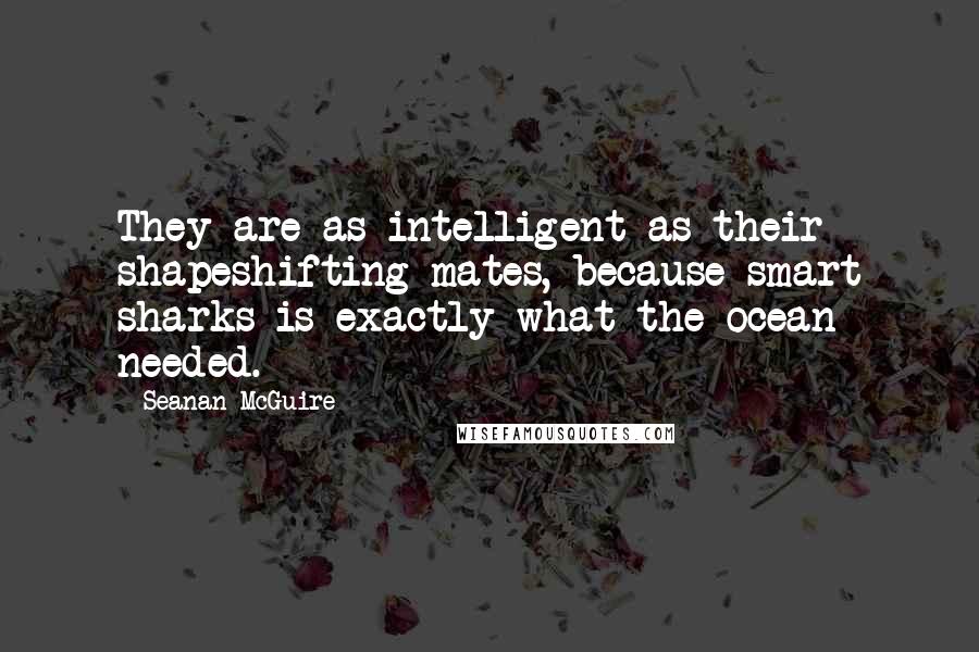 Seanan McGuire Quotes: They are as intelligent as their shapeshifting mates, because smart sharks is exactly what the ocean needed.