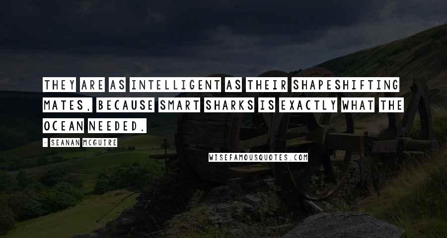 Seanan McGuire Quotes: They are as intelligent as their shapeshifting mates, because smart sharks is exactly what the ocean needed.