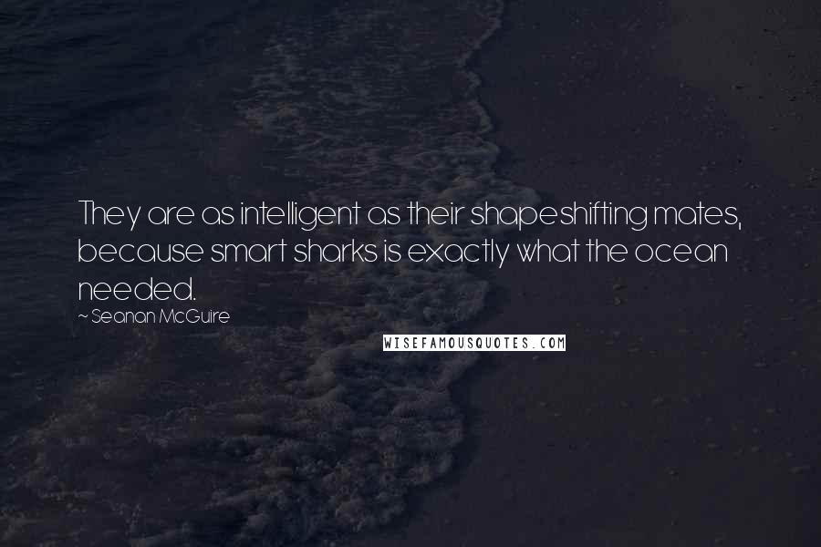 Seanan McGuire Quotes: They are as intelligent as their shapeshifting mates, because smart sharks is exactly what the ocean needed.