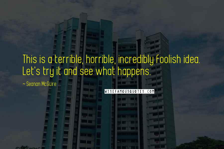 Seanan McGuire Quotes: This is a terrible, horrible, incredibly foolish idea. Let's try it and see what happens.