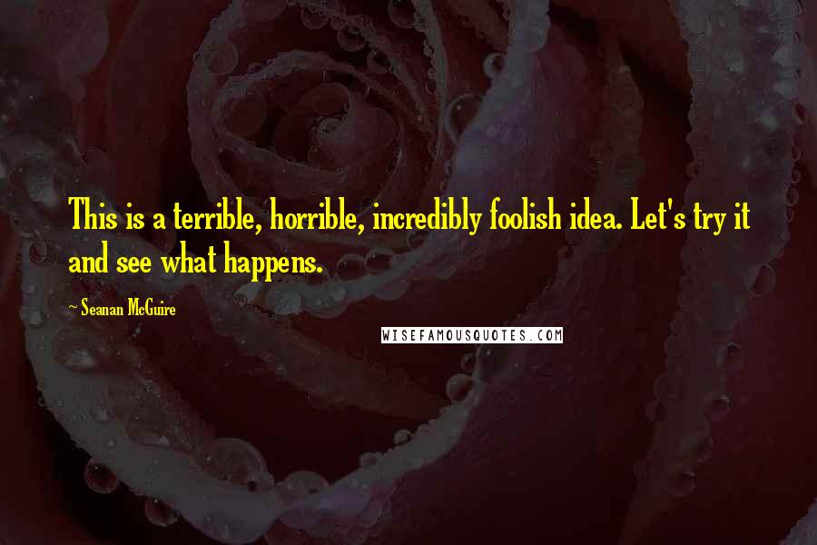 Seanan McGuire Quotes: This is a terrible, horrible, incredibly foolish idea. Let's try it and see what happens.