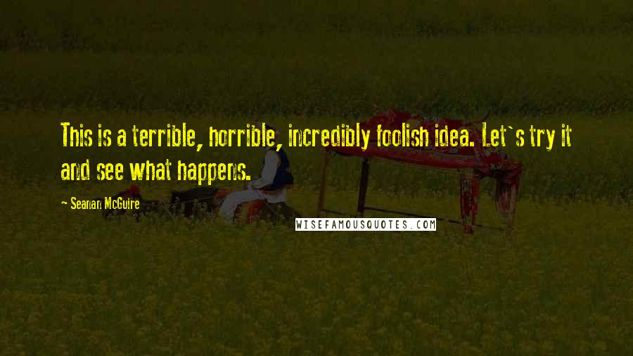 Seanan McGuire Quotes: This is a terrible, horrible, incredibly foolish idea. Let's try it and see what happens.