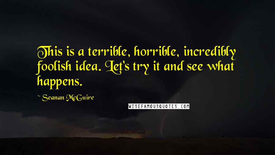 Seanan McGuire Quotes: This is a terrible, horrible, incredibly foolish idea. Let's try it and see what happens.
