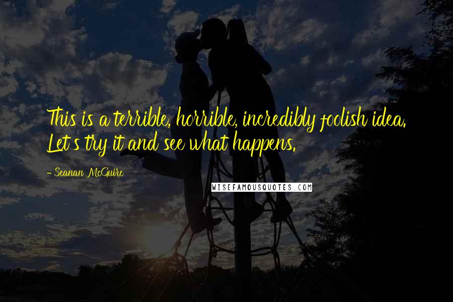 Seanan McGuire Quotes: This is a terrible, horrible, incredibly foolish idea. Let's try it and see what happens.