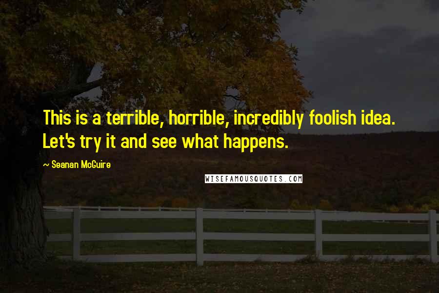 Seanan McGuire Quotes: This is a terrible, horrible, incredibly foolish idea. Let's try it and see what happens.