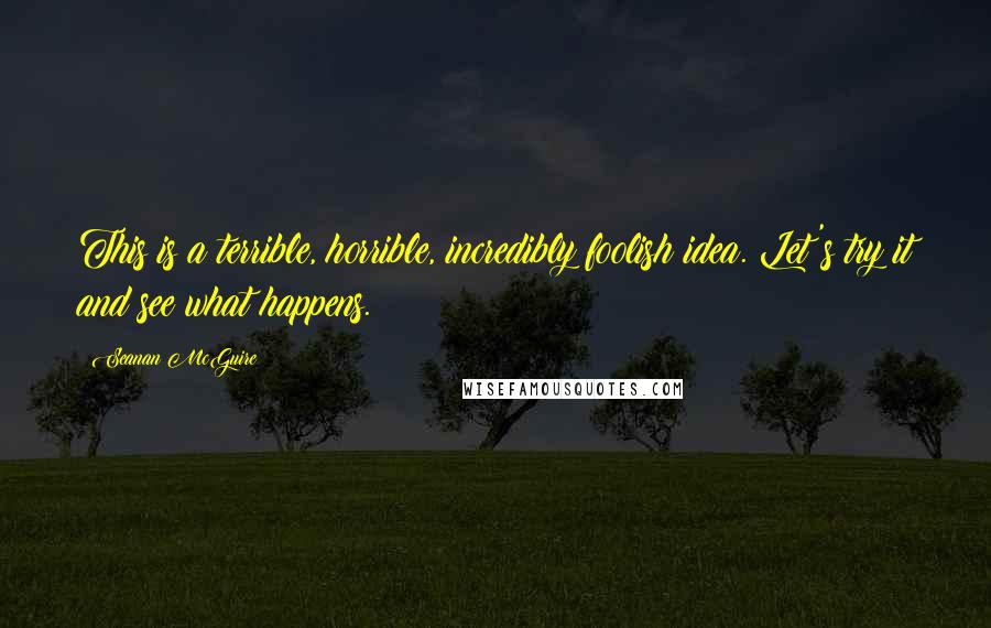 Seanan McGuire Quotes: This is a terrible, horrible, incredibly foolish idea. Let's try it and see what happens.