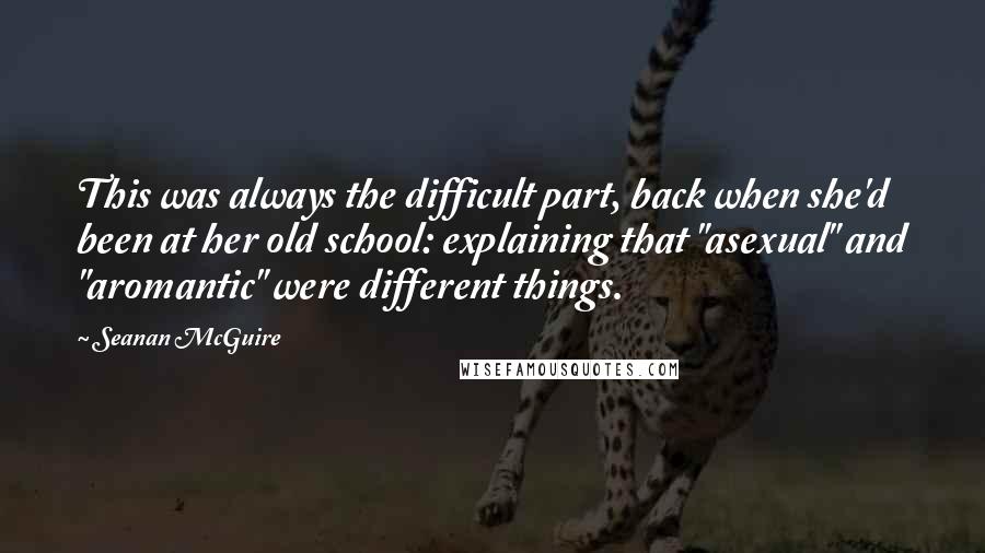 Seanan McGuire Quotes: This was always the difficult part, back when she'd been at her old school: explaining that "asexual" and "aromantic" were different things.