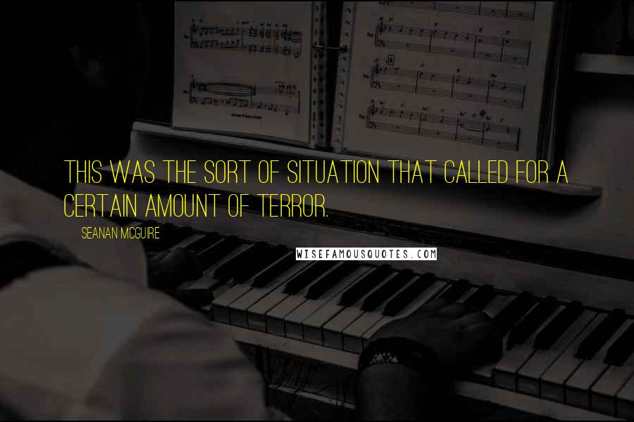 Seanan McGuire Quotes: This was the sort of situation that called for a certain amount of terror.