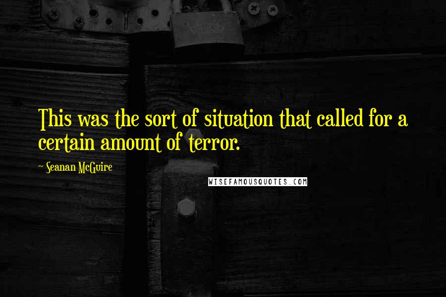 Seanan McGuire Quotes: This was the sort of situation that called for a certain amount of terror.