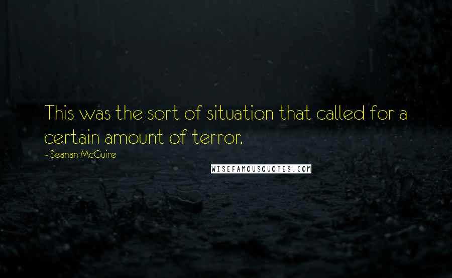 Seanan McGuire Quotes: This was the sort of situation that called for a certain amount of terror.