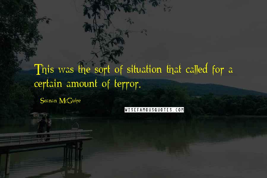 Seanan McGuire Quotes: This was the sort of situation that called for a certain amount of terror.