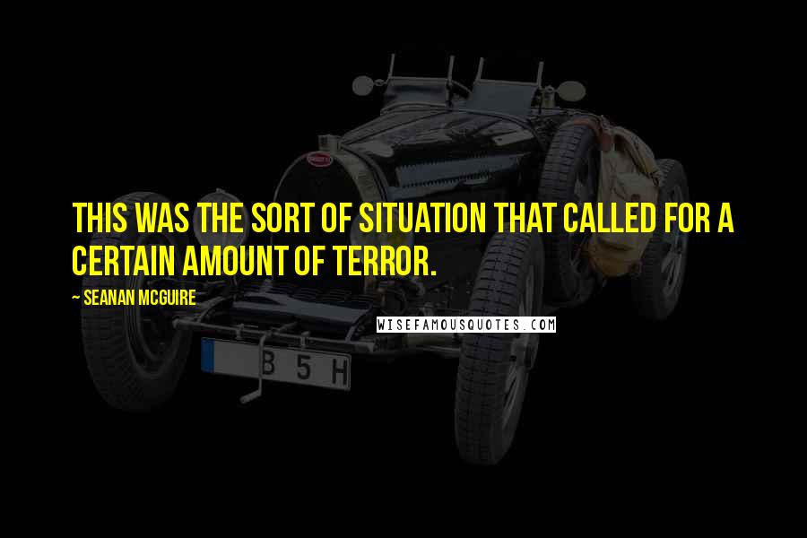 Seanan McGuire Quotes: This was the sort of situation that called for a certain amount of terror.