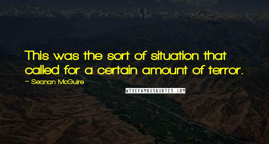 Seanan McGuire Quotes: This was the sort of situation that called for a certain amount of terror.