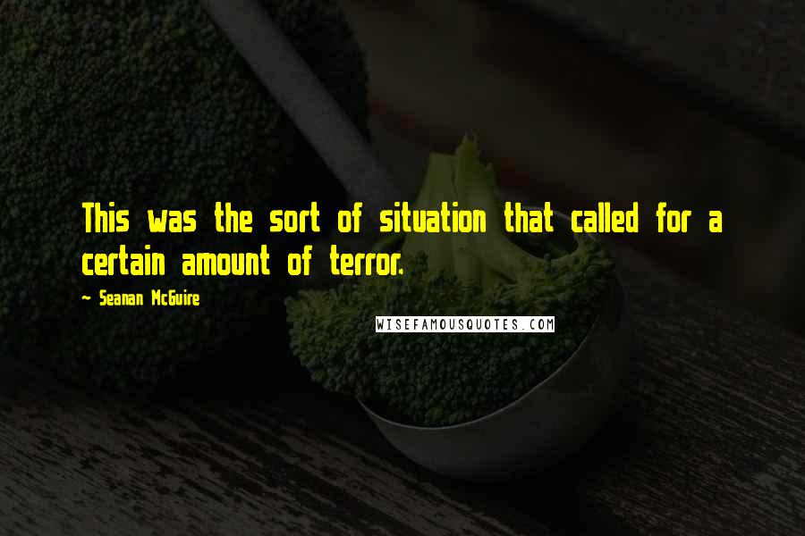 Seanan McGuire Quotes: This was the sort of situation that called for a certain amount of terror.