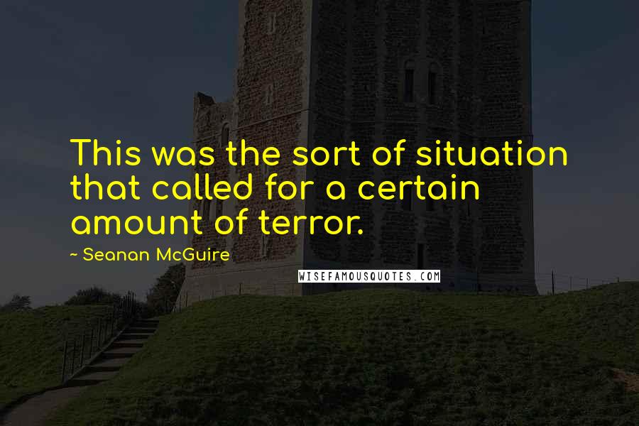 Seanan McGuire Quotes: This was the sort of situation that called for a certain amount of terror.