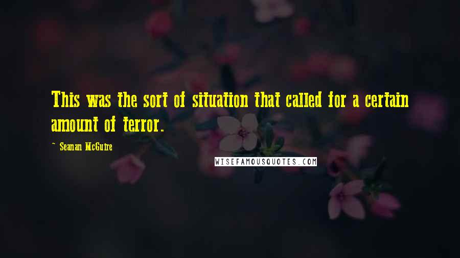 Seanan McGuire Quotes: This was the sort of situation that called for a certain amount of terror.