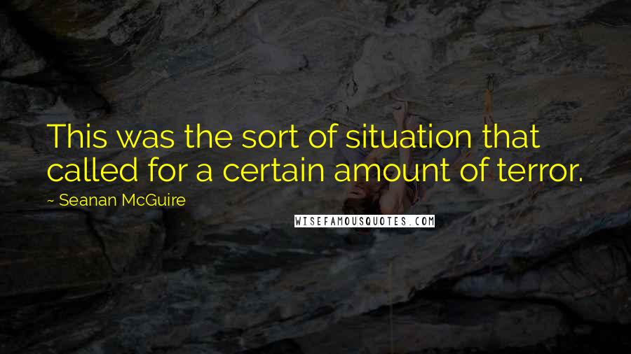 Seanan McGuire Quotes: This was the sort of situation that called for a certain amount of terror.