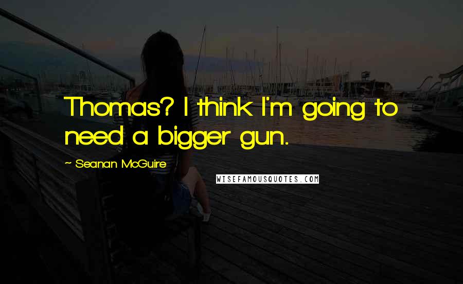 Seanan McGuire Quotes: Thomas? I think I'm going to need a bigger gun.