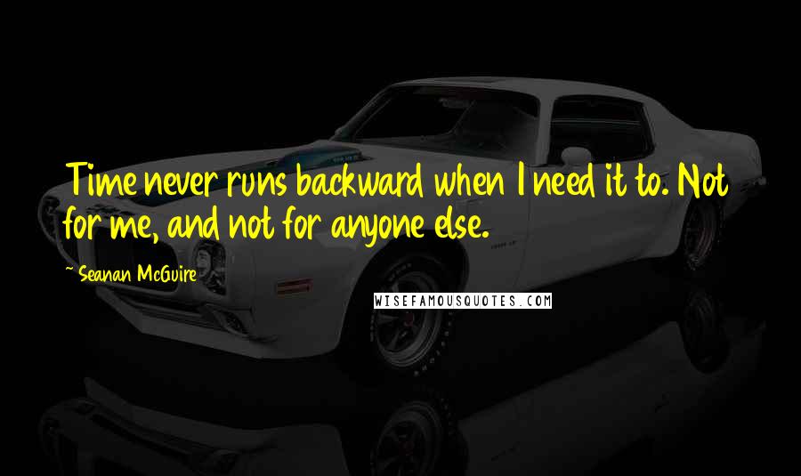 Seanan McGuire Quotes: Time never runs backward when I need it to. Not for me, and not for anyone else.