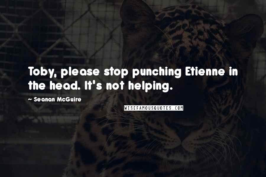 Seanan McGuire Quotes: Toby, please stop punching Etienne in the head. It's not helping.