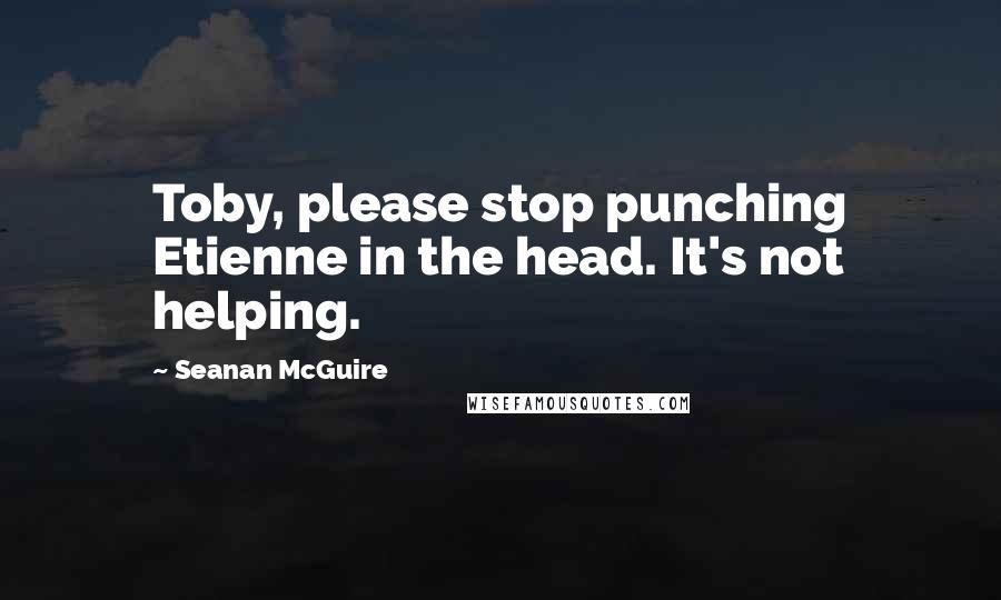 Seanan McGuire Quotes: Toby, please stop punching Etienne in the head. It's not helping.