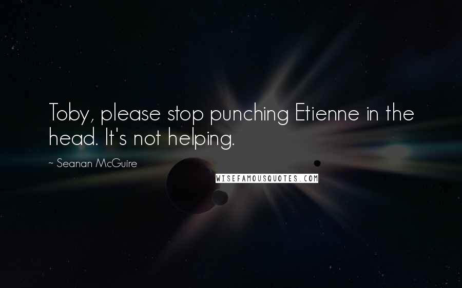 Seanan McGuire Quotes: Toby, please stop punching Etienne in the head. It's not helping.