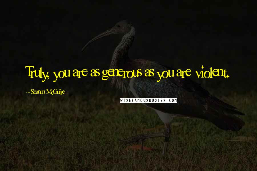 Seanan McGuire Quotes: Truly, you are as generous as you are violent.