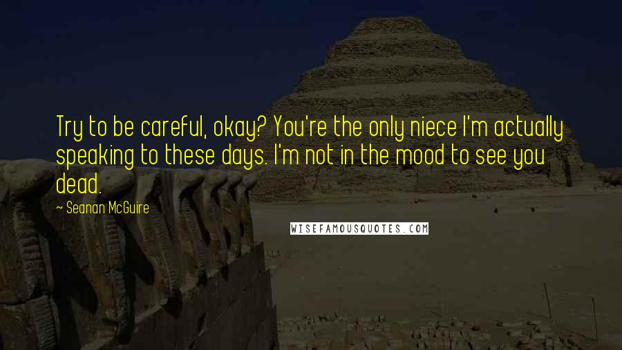 Seanan McGuire Quotes: Try to be careful, okay? You're the only niece I'm actually speaking to these days. I'm not in the mood to see you dead.