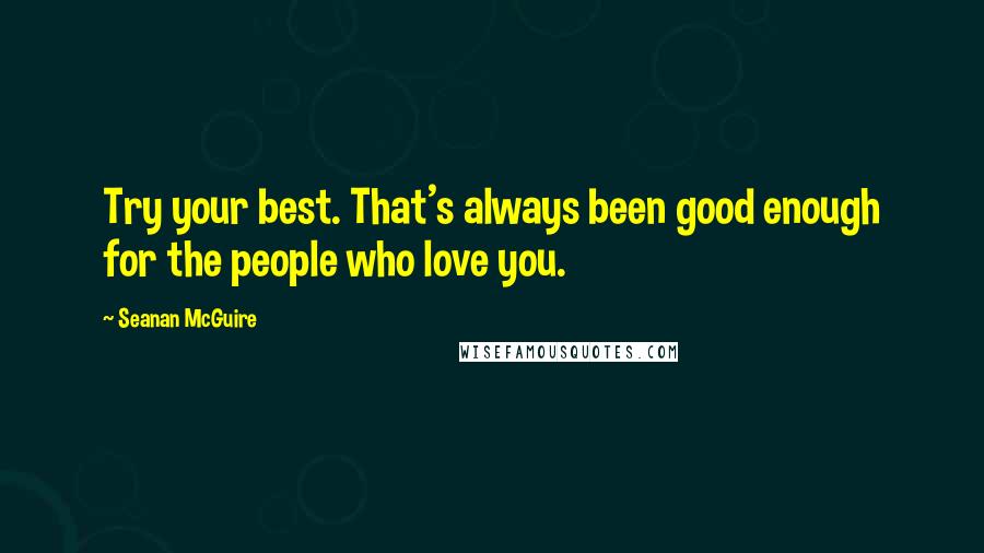 Seanan McGuire Quotes: Try your best. That's always been good enough for the people who love you.
