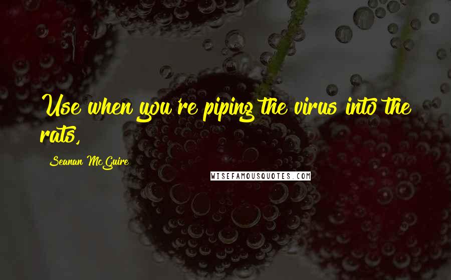 Seanan McGuire Quotes: Use when you're piping the virus into the rats,