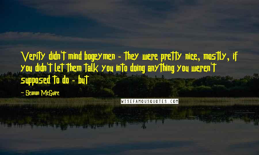 Seanan McGuire Quotes: Verity didn't mind bogeymen - they were pretty nice, mostly, if you didn't let them talk you into doing anything you weren't supposed to do - but