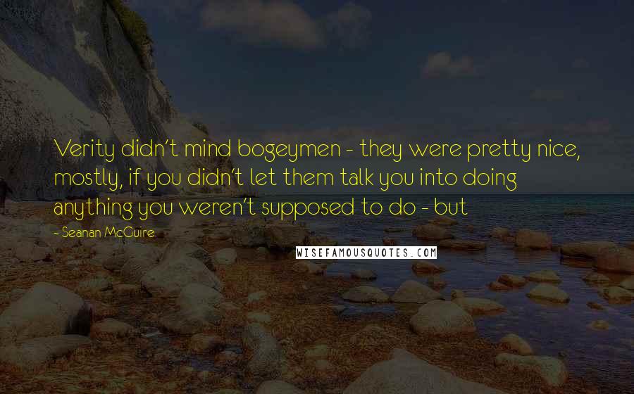 Seanan McGuire Quotes: Verity didn't mind bogeymen - they were pretty nice, mostly, if you didn't let them talk you into doing anything you weren't supposed to do - but