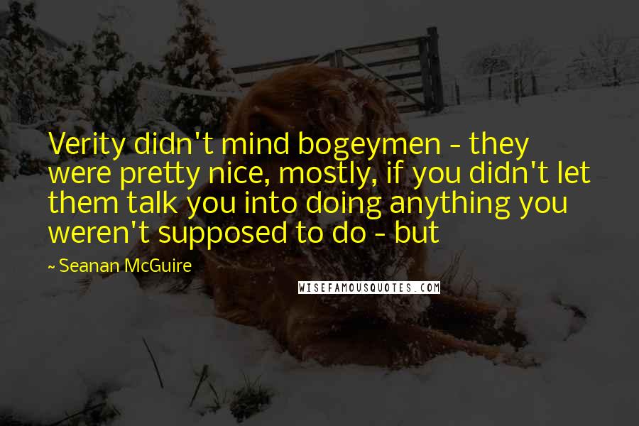 Seanan McGuire Quotes: Verity didn't mind bogeymen - they were pretty nice, mostly, if you didn't let them talk you into doing anything you weren't supposed to do - but