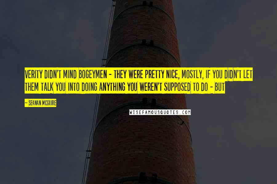 Seanan McGuire Quotes: Verity didn't mind bogeymen - they were pretty nice, mostly, if you didn't let them talk you into doing anything you weren't supposed to do - but