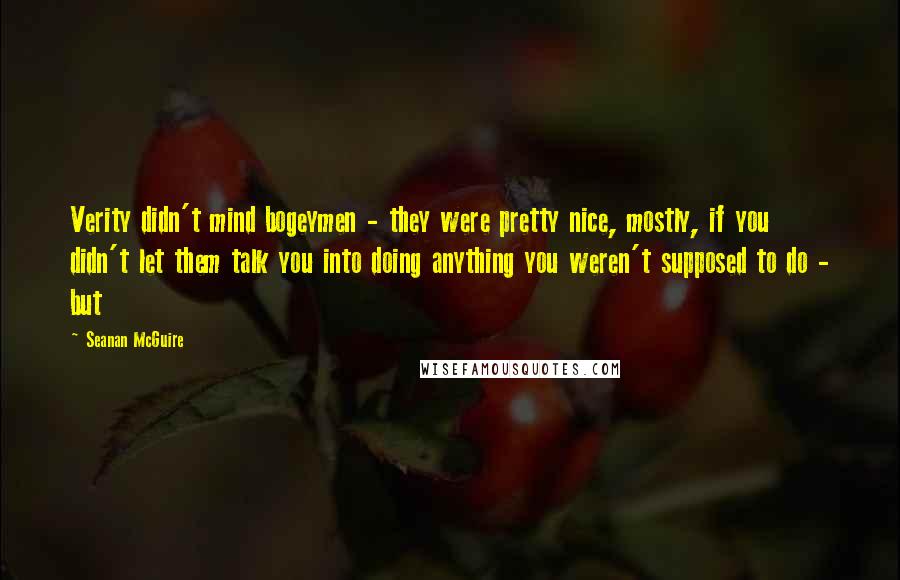 Seanan McGuire Quotes: Verity didn't mind bogeymen - they were pretty nice, mostly, if you didn't let them talk you into doing anything you weren't supposed to do - but