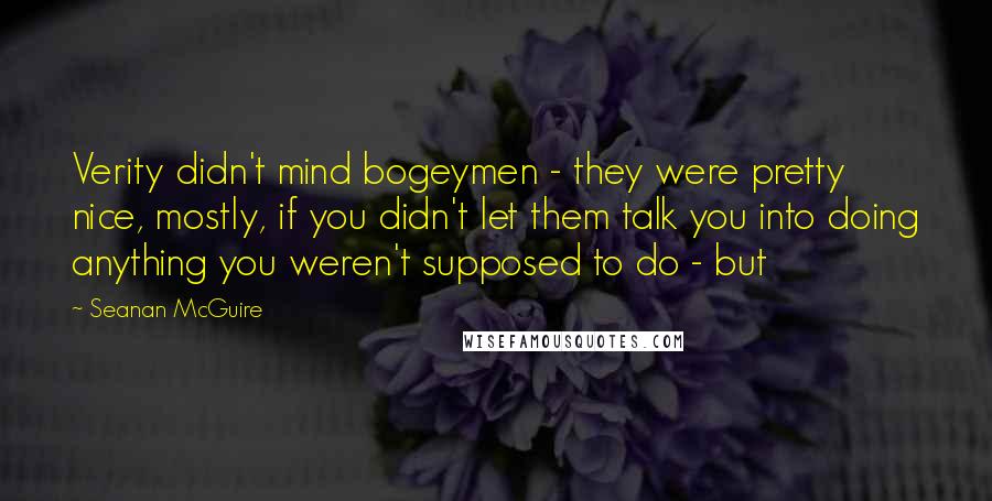 Seanan McGuire Quotes: Verity didn't mind bogeymen - they were pretty nice, mostly, if you didn't let them talk you into doing anything you weren't supposed to do - but