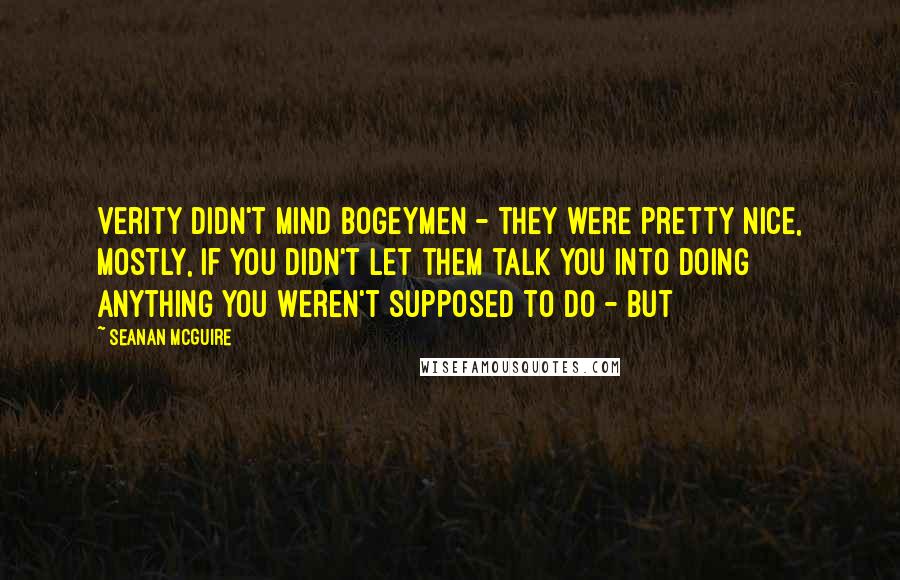 Seanan McGuire Quotes: Verity didn't mind bogeymen - they were pretty nice, mostly, if you didn't let them talk you into doing anything you weren't supposed to do - but
