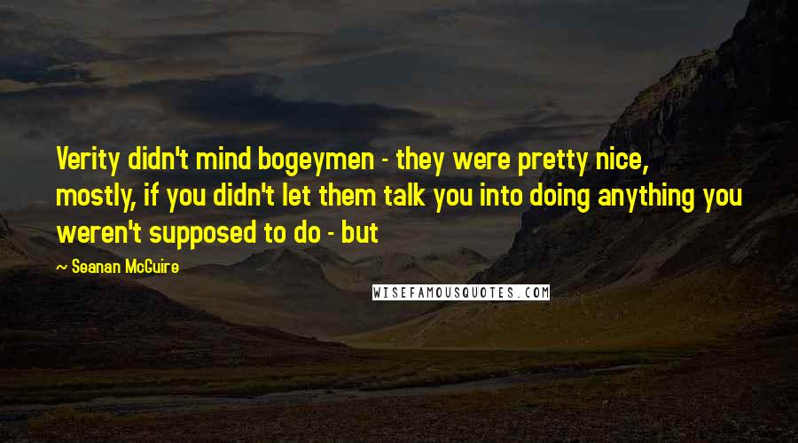 Seanan McGuire Quotes: Verity didn't mind bogeymen - they were pretty nice, mostly, if you didn't let them talk you into doing anything you weren't supposed to do - but